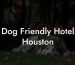 Dog Friendly Hotel Houston