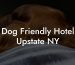 Dog Friendly Hotel Upstate NY