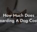 How Much Does Boarding A Dog Cost?